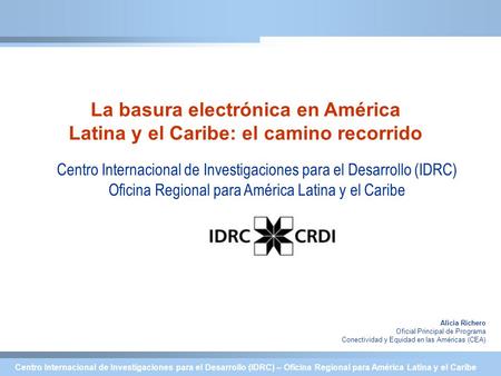 Centro Internacional de Investigaciones para el Desarrollo (IDRC) – Oficina Regional para América Latina y el Caribe La basura electrónica en América Latina.