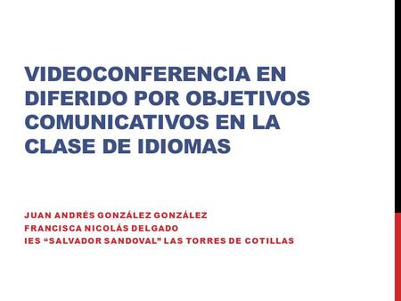 VIDEOCONFERENCIA EN DIFERIDO POR OBJETIVOS COMUNICATIVOS EN LA CLASE DE IDIOMAS JUAN ANDRÉS GONZÁLEZ GONZÁLEZ FRANCISCA NICOLÁS DELGADO IES “SALVADOR SANDOVAL”