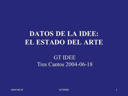 2004-06-18GT IDEE1 DATOS DE LA IDEE: EL ESTADO DEL ARTE GT IDEE Tres Cantos 2004-06-18.