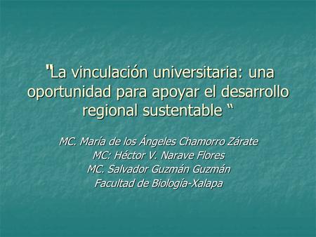 “ La vinculación universitaria: una oportunidad para apoyar el desarrollo regional sustentable “ MC. María de los Ángeles Chamorro Zárate MC: Héctor V.