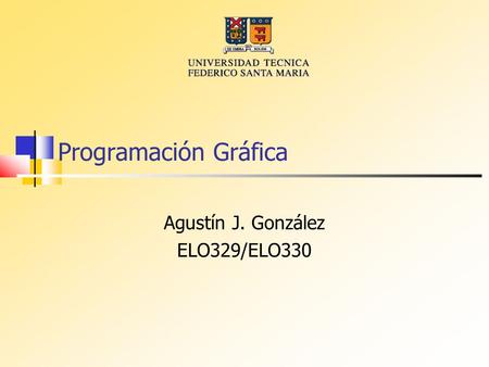 Programación Gráfica Agustín J. González ELO329/ELO330.