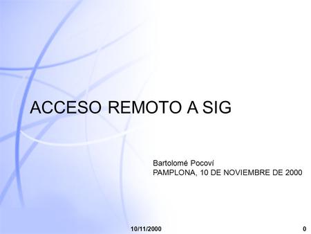 0 10/11/20000 ACCESO REMOTO A SIG Bartolomé Pocoví PAMPLONA, 10 DE NOVIEMBRE DE 2000.