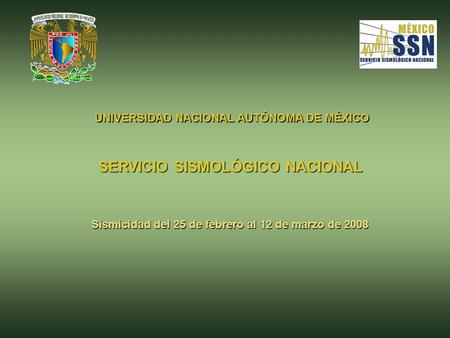 UNIVERSIDAD NACIONAL AUTÓNOMA DE MÉXICO SERVICIO SISMOLÓGICO NACIONAL Sismicidad del 25 de febrero al 12 de marzo de 2008.