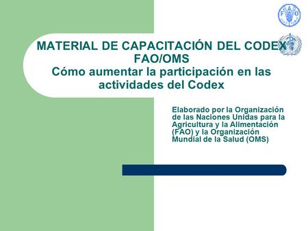 MATERIAL DE CAPACITACIÓN DEL CODEX FAO/OMS Cómo aumentar la participación en las actividades del Codex Elaborado por la Organización de las Naciones Unidas.