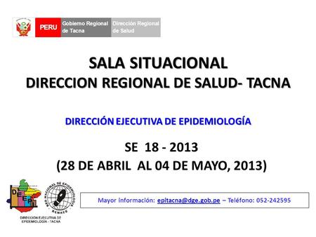 SALA SITUACIONAL DIRECCION REGIONAL DE SALUD- TACNA SE 18 - 2013 (28 DE ABRIL AL 04 DE MAYO, 2013) Mayor información: – Teléfono: