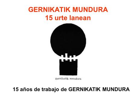 GERNIKATIK MUNDURA 15 urte lanean 15 años de trabajo de GERNIKATIK MUNDURA.