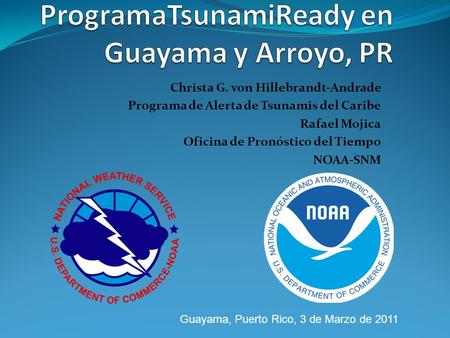 Christa G. von Hillebrandt-Andrade Programa de Alerta de Tsunamis del Caribe Rafael Mojica Oficina de Pronóstico del Tiempo NOAA-SNM Guayama, Puerto Rico,