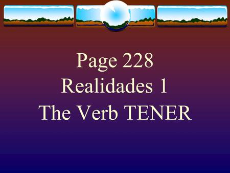 Page 228 Realidades 1 The Verb TENER  The verb TENER, which means “to have” is an – er verb.  However, some forms of the verb are irregular.  You.