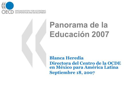 Panorama de la Educación 2007 Blanca Heredia Directora del Centro de la OCDE en México para América Latina Septiembre 18, 2007.