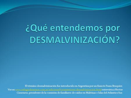 El término desmalvinización fue introducido en Argentina por un francés Frans Bruquier. Ver en www.refugiodemonos.com.ar/ediciones%20anteriores/desmalvinización.html.
