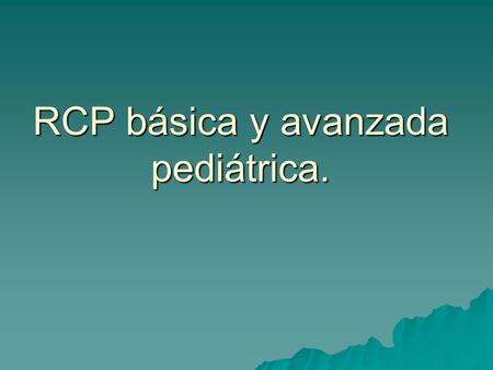 RCP básica y avanzada pediátrica.