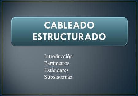 CABLEADO ESTRUCTURADO Introducción Parámetros Estándares Subsistemas.