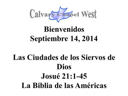 Bienvenidos Septiembre 14, 2014 Las Ciudades de los Siervos de Dios Josué 21:1-45 La Biblia de las Américas.