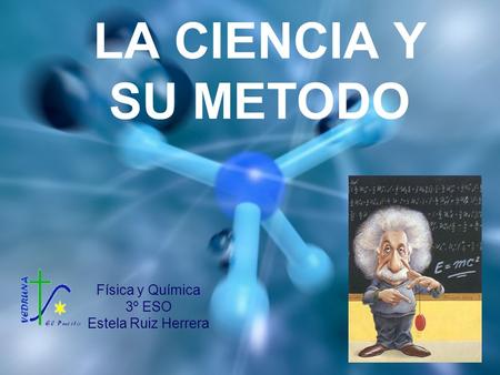 LA CIENCIA Y SU METODO Física y Química 3º ESO Estela Ruiz Herrera.