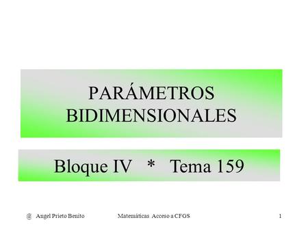@ Angel Prieto BenitoMatemáticas Acceso a CFGS1 PARÁMETROS BIDIMENSIONALES Bloque IV * Tema 159.