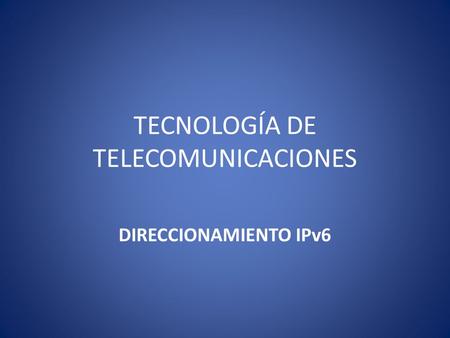 TECNOLOGÍA DE TELECOMUNICACIONES DIRECCIONAMIENTO IPv6.