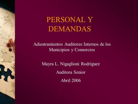 PERSONAL Y DEMANDAS Adiestramientos Auditores Internos de los Municipios y Consorcios Mayra L. Nigaglioni Rodríguez Auditora Senior Abril 2006.