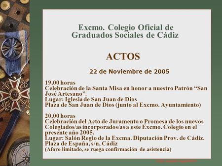 Excmo. Colegio Oficial de Graduados Sociales de Cádiz ACTOS 22 de Noviembre de 2005 19,00 horas Celebración de la Santa Misa en honor a nuestro Patrón.