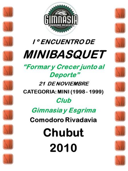 I º ENCUENTRO DE MINIBASQUET “Formar y Crecer junto al Deporte” 21DE NOVIEMBRE CATEGORIA: MINI (1998 - 1999) Club Gimnasia y Esgrima Comodoro Rivadavia.