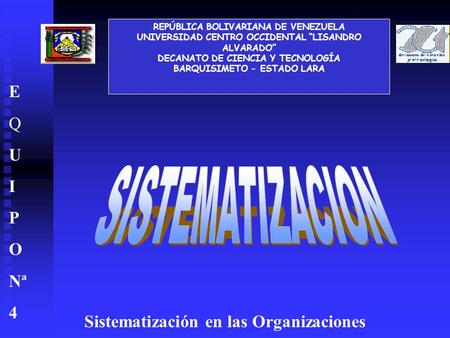 Sistematización en las Organizaciones E Q U I P O Nª 4 REPÚBLICA BOLIVARIANA DE VENEZUELA UNIVERSIDAD CENTRO OCCIDENTAL “LISANDRO ALVARADO” DECANATO DE.