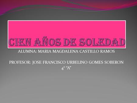 ALUMNA: MARIA MAGDALENA CASTILLO RAMOS PROFESOR: JOSE FRANCISCO URBELINO GOMES SOBERON 4° “A”