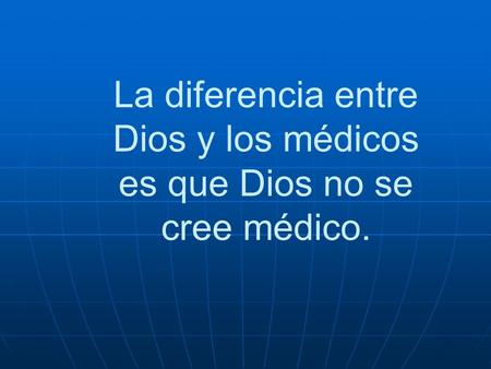 La diferencia entre Dios y los médicos es que Dios no se cree médico.