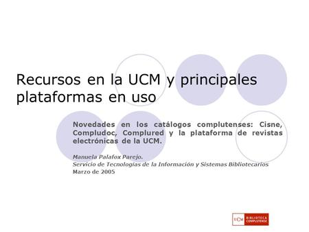 Recursos en la UCM y principales plataformas en uso Novedades en los catálogos complutenses: Cisne, Compludoc, Complured y la plataforma de revistas electrónicas.