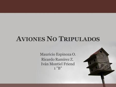 A VIONES N O T RIPULADOS Mauricio Espinoza O. Ricardo Ramírez Z. Iván Montiel Friend 1 B