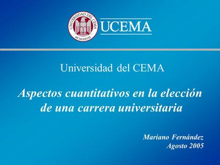 Universidad del CEMA Aspectos cuantitativos en la elección de una carrera universitaria Mariano Fernández Agosto 2005.