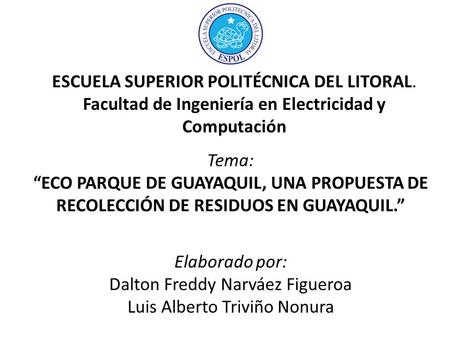 ESCUELA SUPERIOR POLITÉCNICA DEL LITORAL. Facultad de Ingeniería en Electricidad y Computación Tema: “ECO PARQUE DE GUAYAQUIL, UNA PROPUESTA DE RECOLECCIÓN.