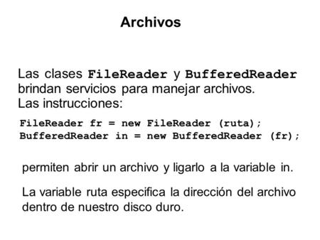 Las clases FileReader y BufferedReader brindan servicios para manejar archivos. Las instrucciones: Archivos FileReader fr = new FileReader (ruta); BufferedReader.