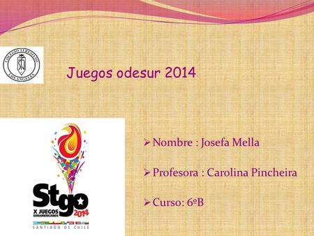 Juegos odesur 2014  Nombre : Josefa Mella  Profesora : Carolina Pincheira  Curso: 6ºB.