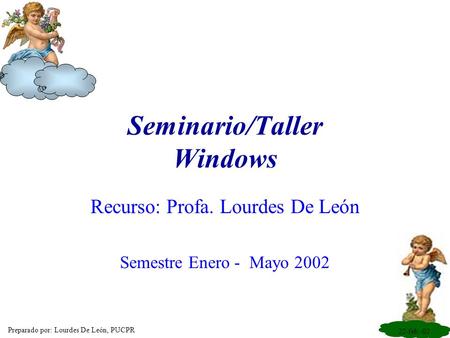 22-feb.-02 Preparado por: Lourdes De León, PUCPR Seminario/Taller Windows Recurso: Profa. Lourdes De León Semestre Enero - Mayo 2002.