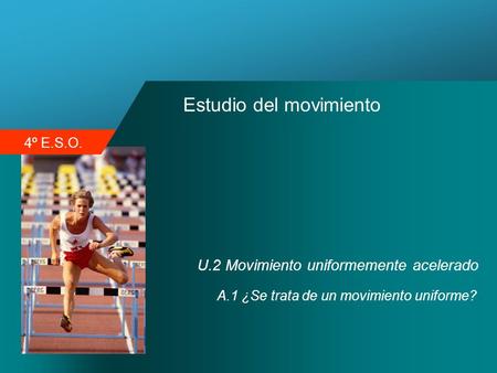 4º E.S.O. Estudio del movimiento U.2 Movimiento uniformemente acelerado A.1 ¿Se trata de un movimiento uniforme?