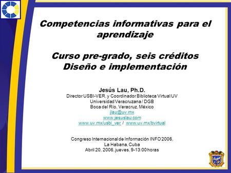 Competencias informativas para el aprendizaje Curso pre-grado, seis créditos Diseño e implementación Jesús Lau, Ph.D. Director USBI-VER, y Coordinador.
