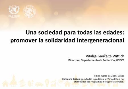 Una sociedad para todas las edades: promover la solidaridad intergeneracional Vitalija Gaučaitė Wittich Directora, Departamento de Población, UNECE 18.