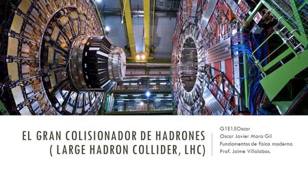 El Gran Colisionador de Hadrones ( Large Hadron Collider, LHC)