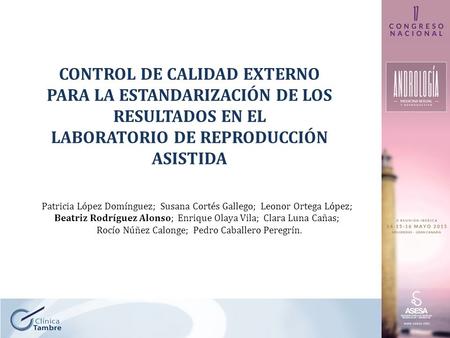 CONTROL DE CALIDAD EXTERNO PARA LA ESTANDARIZACIÓN DE LOS RESULTADOS EN EL LABORATORIO DE REPRODUCCIÓN ASISTIDA Patricia López Domínguez; Susana Cortés.
