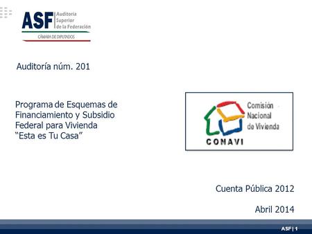 ASF | 1 Auditoría núm. 201 Cuenta Pública 2012 Abril 2014 Programa de Esquemas de Financiamiento y Subsidio Federal para Vivienda “Esta es Tu Casa”
