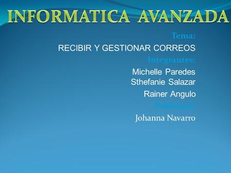 Tema: RECIBIR Y GESTIONAR CORREOS Integrantes: Michelle Paredes Sthefanie Salazar Rainer Angulo Profesora: Johanna Navarro.