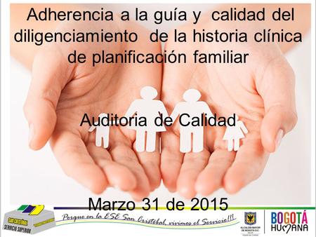 Adherencia a la guía y calidad del diligenciamiento de la historia clínica de planificación familiar Auditoria de Calidad Marzo 31 de 2015.