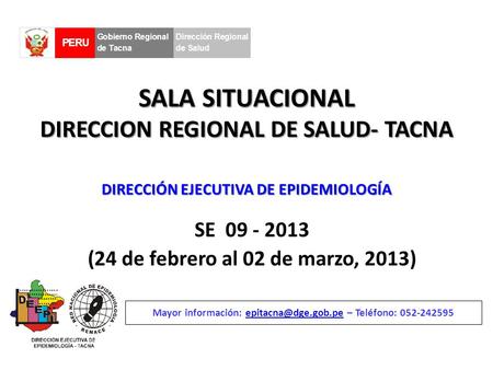 SALA SITUACIONAL DIRECCION REGIONAL DE SALUD- TACNA SE 09 - 2013 (24 de febrero al 02 de marzo, 2013) Mayor información: – Teléfono: