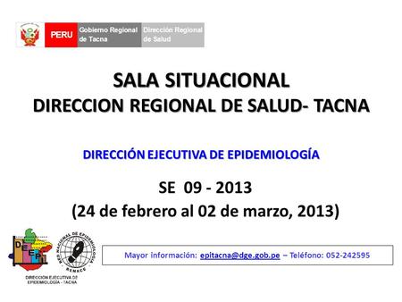 SALA SITUACIONAL DIRECCION REGIONAL DE SALUD- TACNA SE 09 - 2013 (24 de febrero al 02 de marzo, 2013) Mayor información: – Teléfono: