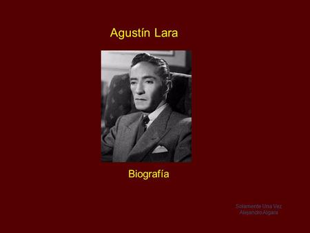 Agustín Lara Biografía Solamente Una Vez Alejandro Algara.