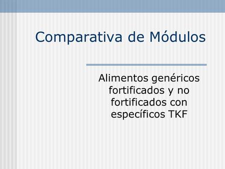 Comparativa de Módulos Alimentos genéricos fortificados y no fortificados con específicos TKF.