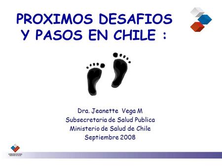 PROXIMOS DESAFIOS Y PASOS EN CHILE : Dra. Jeanette Vega M Subsecretaria de Salud Publica Ministerio de Salud de Chile Septiembre 2008.