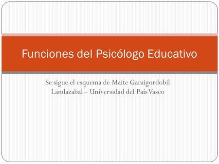 Se sigue el esquema de Maite Garaigordobil Landazabal – Universidad del País Vasco Funciones del Psicólogo Educativo.