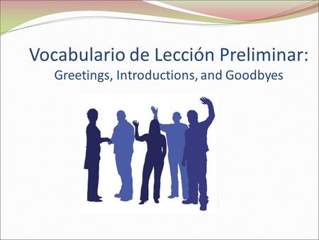 Buenos días. Vocabulario de Lección Preliminar: Greetings, Introductions, and Goodbyes.