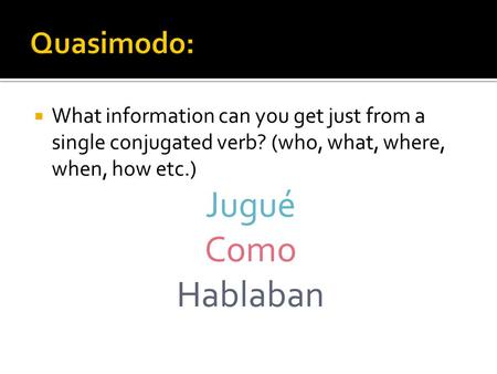  What information can you get just from a single conjugated verb? (who, what, where, when, how etc.) Jugué Como Hablaban.