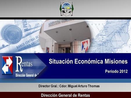Situación Económica Misiones Periodo 2012 Director Gral.: Cdor. Miguel Arturo Thomas Dirección General de Rentas.